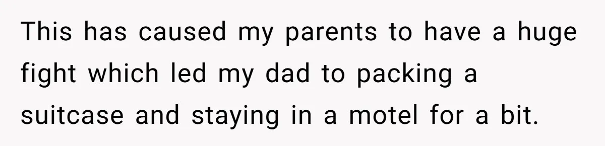 Aunt Who Raised Nephew As Her Son Faces Emotional Backlash From Niece Over Birthday Gift Decision This has caused my parents to have a huge fight which led my dad to packing a suitcase and staying in a motel for a bit.