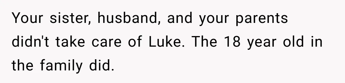 Aunt Who Raised Nephew As Her Son Faces Emotional Backlash From Niece Over Birthday Gift Decision Your sister, husband, and your parents didn't take care of Luke. The 18 year old in the family did.