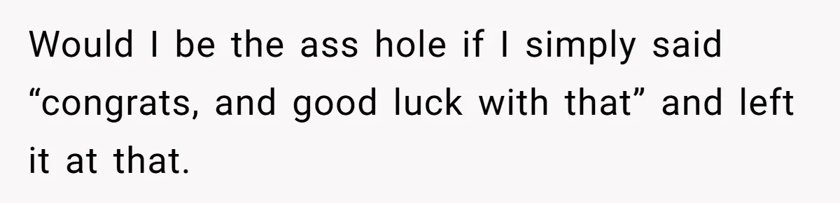 Estranged Friend Announces Pregnancy, Woman Fires Back After Years Of Being Ignored Would I be the ass hole if I simply said “congrats, and good luck with that” and left it at that.