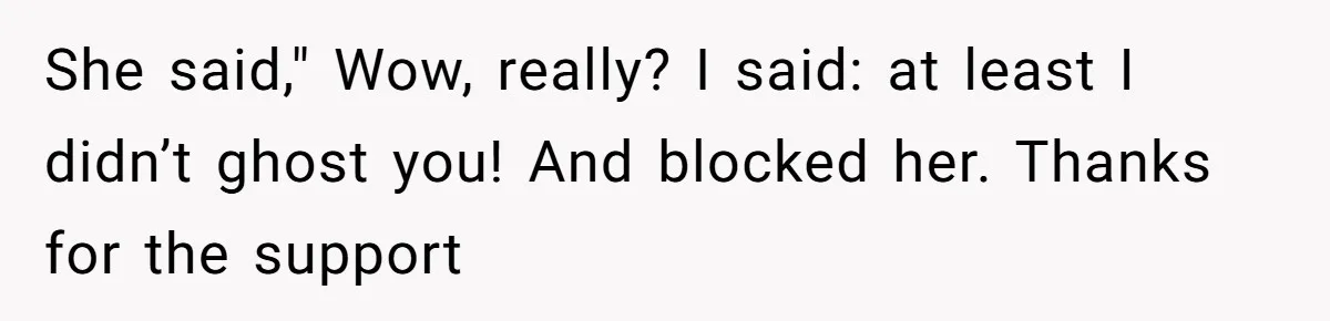 Estranged Friend Announces Pregnancy, Woman Fires Back After Years Of Being Ignored She said," Wow, really? I said: at least I didn’t ghost you! And blocked her. Thanks for the support