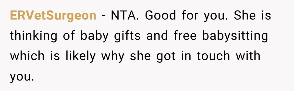 Estranged Friend Announces Pregnancy, Woman Fires Back After Years Of Being Ignored ERVetSurgeon − NTA. Good for you. She is thinking of baby gifts and free babysitting which is likely why she got in touch with you.