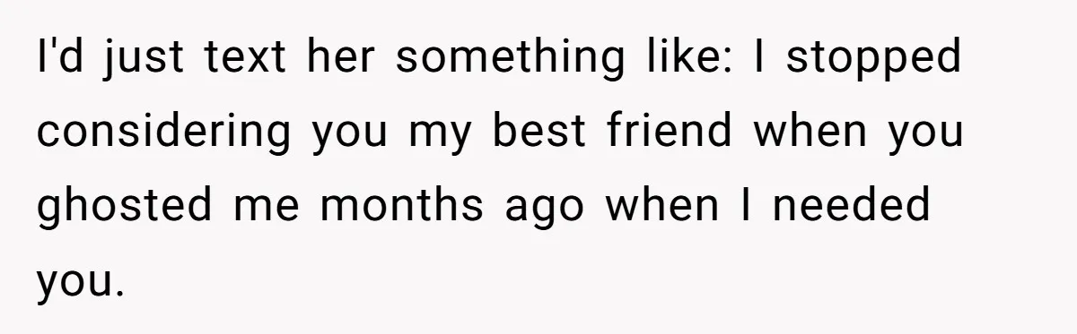 Estranged Friend Announces Pregnancy, Woman Fires Back After Years Of Being Ignored I'd just text her something like: I stopped considering you my best friend when you ghosted me months ago when I needed you.