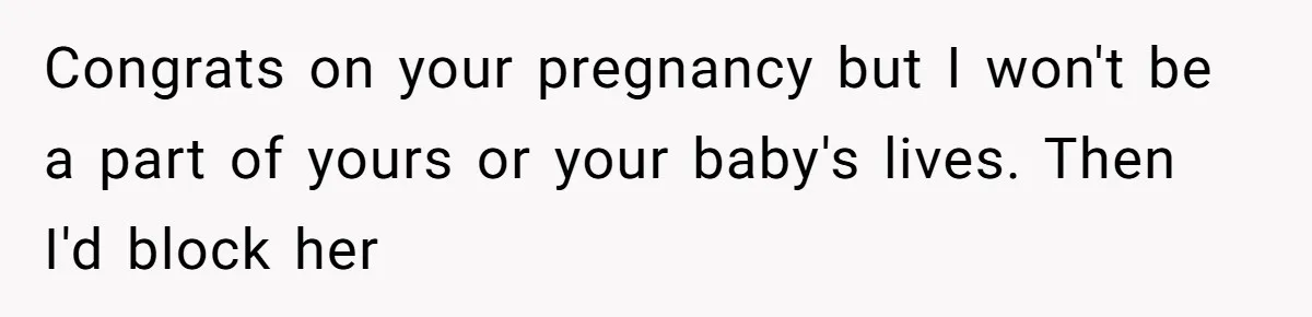 Estranged Friend Announces Pregnancy, Woman Fires Back After Years Of Being Ignored Congrats on your pregnancy but I won't be a part of yours or your baby's lives. Then I'd block her