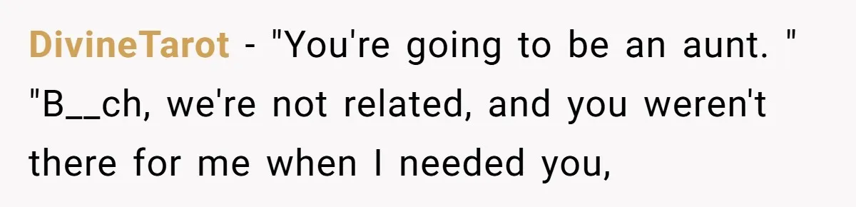Estranged Friend Announces Pregnancy, Woman Fires Back After Years Of Being Ignored DivineTarot − "You're going to be an aunt. " "B__ch, we're not related, and you weren't there for me when I needed you,