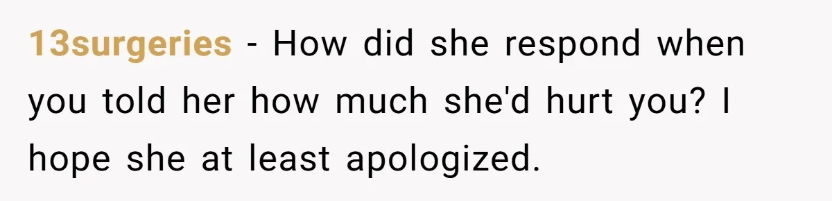 Estranged Friend Announces Pregnancy, Woman Fires Back After Years Of Being Ignored 13surgeries − How did she respond when you told her how much she'd hurt you? I hope she at least apologized.