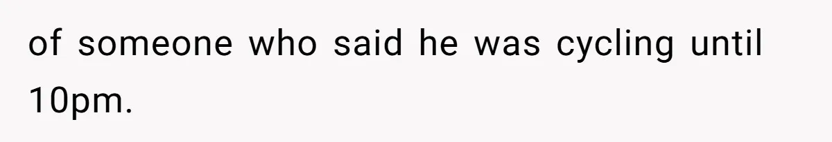 of someone who said he was cycling until 10pm.