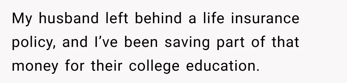 Daughter Says She’ll Cut Mom Off After College, Mom Takes Back College Fund My husband left behind a life insurance policy, and I’ve been saving part of that money for their college education.