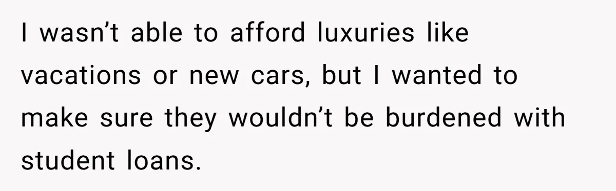 Daughter Says She’ll Cut Mom Off After College, Mom Takes Back College Fund I wasn’t able to afford luxuries like vacations or new cars, but I wanted to make sure they wouldn’t be burdened with student loans.