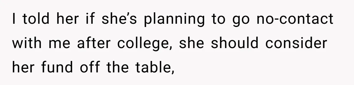 Daughter Says She’ll Cut Mom Off After College, Mom Takes Back College Fund I told her if she’s planning to go no-contact with me after college, she should consider her fund off the table,