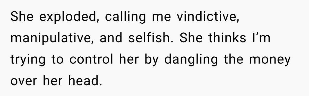 Daughter Says She’ll Cut Mom Off After College, Mom Takes Back College Fund She exploded, calling me vindictive, manipulative, and selfish. She thinks I’m trying to control her by dangling the money over her head.