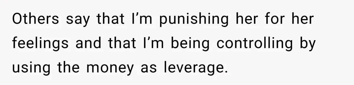 Daughter Says She’ll Cut Mom Off After College, Mom Takes Back College Fund Others say that I’m punishing her for her feelings and that I’m being controlling by using the money as leverage.