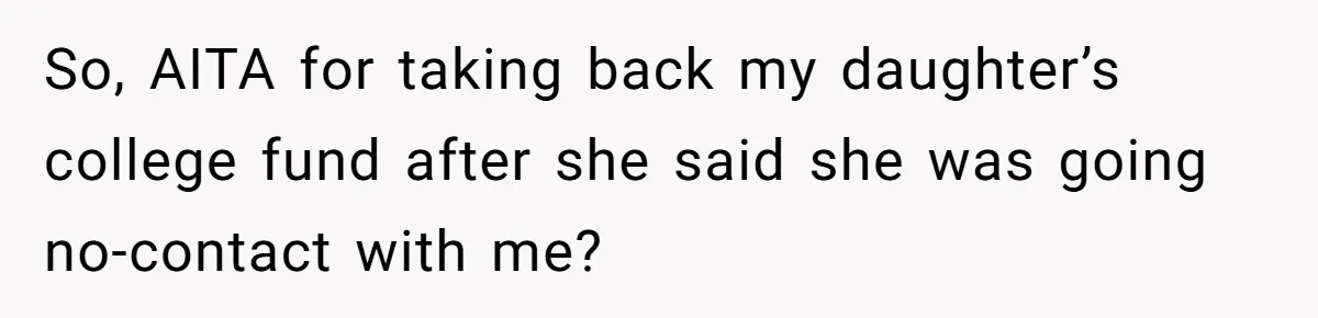 Daughter Says She’ll Cut Mom Off After College, Mom Takes Back College Fund So, AITA for taking back my daughter’s college fund after she said she was going no-contact with me?