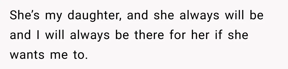 Daughter Says She’ll Cut Mom Off After College, Mom Takes Back College Fund She’s my daughter, and she always will be and I will always be there for her if she wants me to.