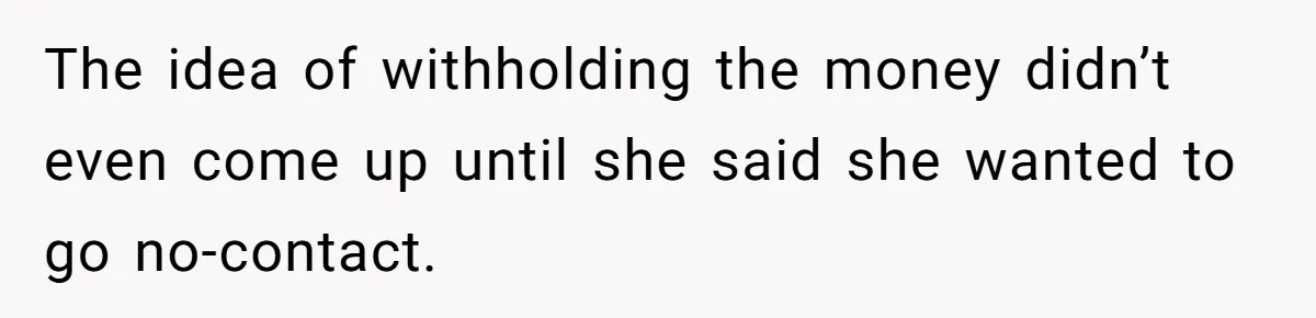 Daughter Says She’ll Cut Mom Off After College, Mom Takes Back College Fund The idea of withholding the money didn’t even come up until she said she wanted to go no-contact.