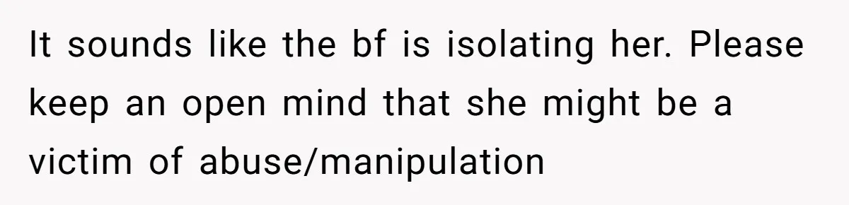 Daughter Says She’ll Cut Mom Off After College, Mom Takes Back College Fund It sounds like the bf is isolating her. Please keep an open mind that she might be a victim of abuse/manipulation