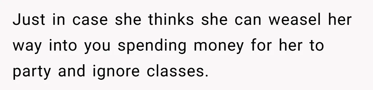 Daughter Says She’ll Cut Mom Off After College, Mom Takes Back College Fund Just in case she thinks she can weasel her way into you spending money for her to party and ignore classes.