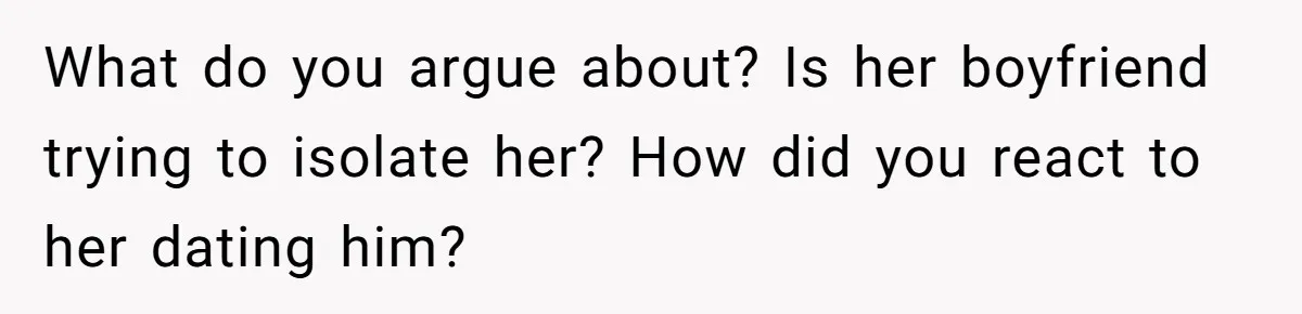Daughter Says She’ll Cut Mom Off After College, Mom Takes Back College Fund What do you argue about? Is her boyfriend trying to isolate her? How did you react to her dating him?