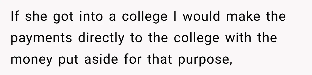 Daughter Says She’ll Cut Mom Off After College, Mom Takes Back College Fund If she got into a college I would make the payments directly to the college with the money put aside for that purpose,