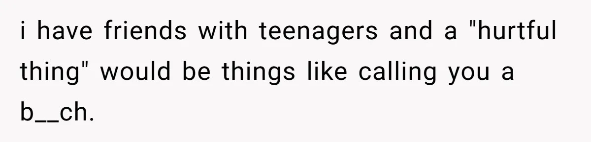 Daughter Says She’ll Cut Mom Off After College, Mom Takes Back College Fund i have friends with teenagers and a "hurtful thing" would be things like calling you a b__ch.