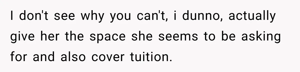 Daughter Says She’ll Cut Mom Off After College, Mom Takes Back College Fund I don't see why you can't, i dunno, actually give her the space she seems to be asking for and also cover tuition.