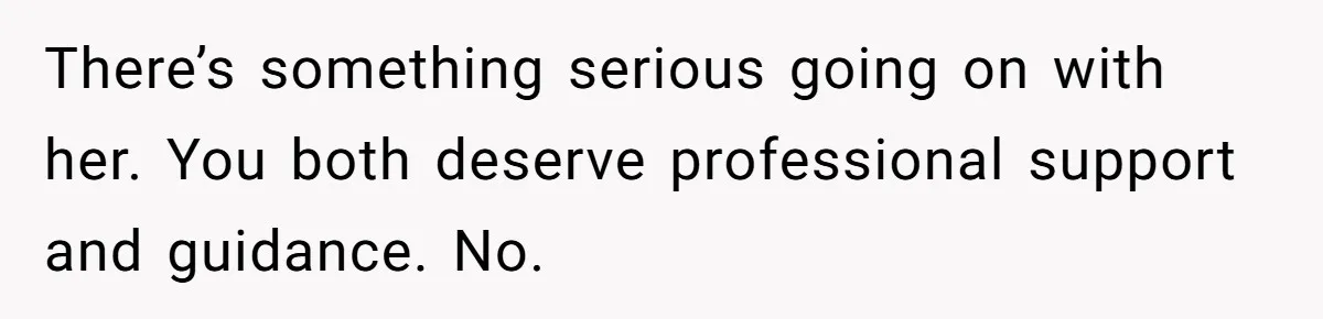 Daughter Says She’ll Cut Mom Off After College, Mom Takes Back College Fund There’s something serious going on with her. You both deserve professional support and guidance. No.
