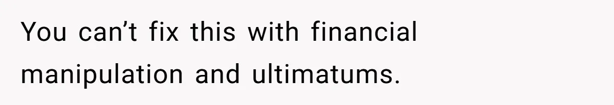 Daughter Says She’ll Cut Mom Off After College, Mom Takes Back College Fund You can’t fix this with financial manipulation and ultimatums.