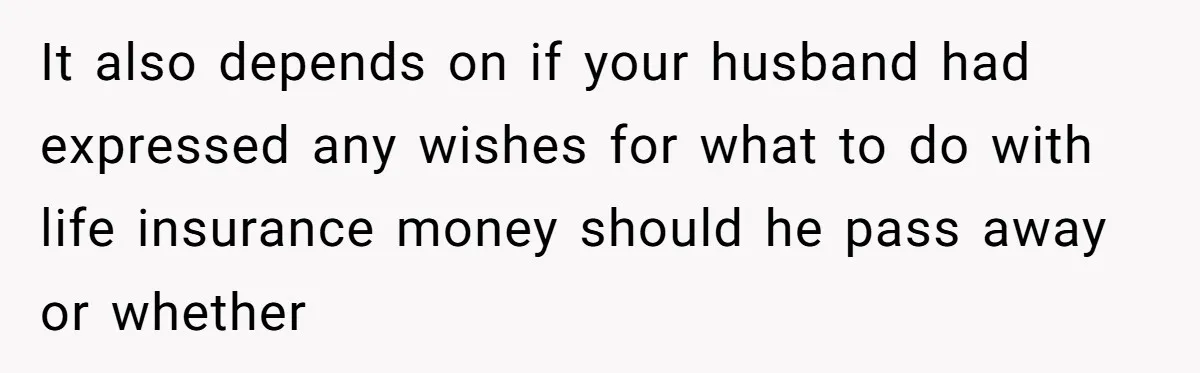 Daughter Says She’ll Cut Mom Off After College, Mom Takes Back College Fund It also depends on if your husband had expressed any wishes for what to do with life insurance money should he pass away or whether