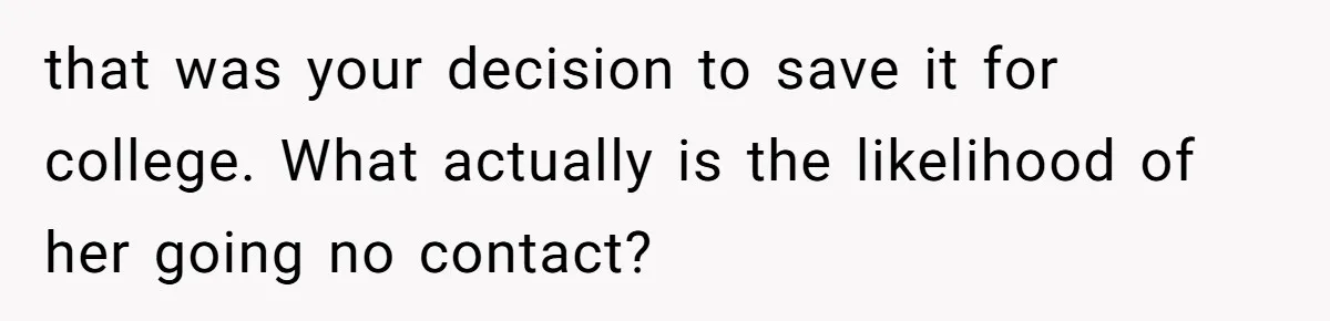 Daughter Says She’ll Cut Mom Off After College, Mom Takes Back College Fund that was your decision to save it for college. What actually is the likelihood of her going no contact?