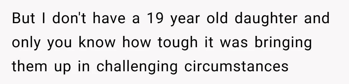 Daughter Says She’ll Cut Mom Off After College, Mom Takes Back College Fund But I don't have a 19 year old daughter and only you know how tough it was bringing them up in challenging circumstances