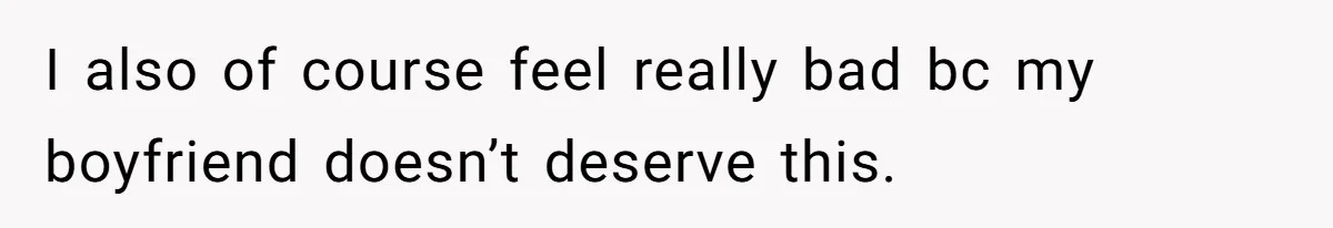 I also of course feel really bad bc my boyfriend doesn’t deserve this.