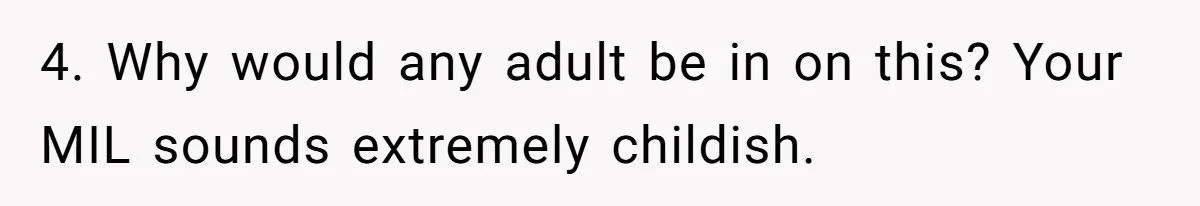 New Mom Bans Her MIL From All Family Events After Her Insensitive 'Prank' 4. Why would any adult be in on this? Your MIL sounds extremely childish.