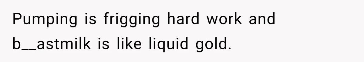 New Mom Bans Her MIL From All Family Events After Her Insensitive 'Prank' Pumping is frigging hard work and b__astmilk is like liquid gold.