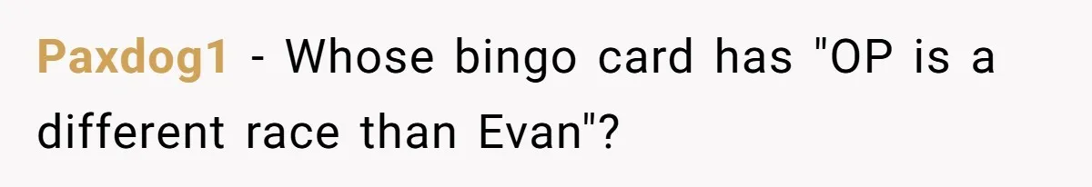 New Mom Bans Her MIL From All Family Events After Her Insensitive 'Prank' Paxdog1 − Whose bingo card has "OP is a different race than Evan"?