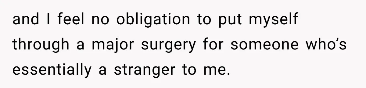 and I feel no obligation to put myself through a major surgery for someone who’s essentially a stranger to me.