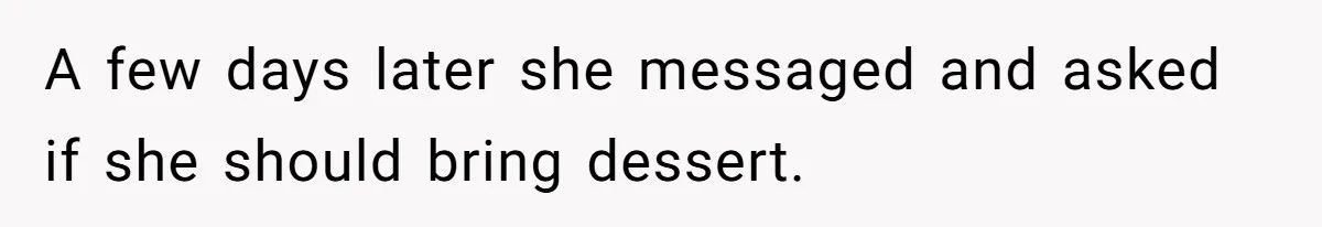 Mother In Law Treats Private Cabin Like An All Inclusive Resort For Her Extended Family A few days later she messaged and asked if she should bring dessert.