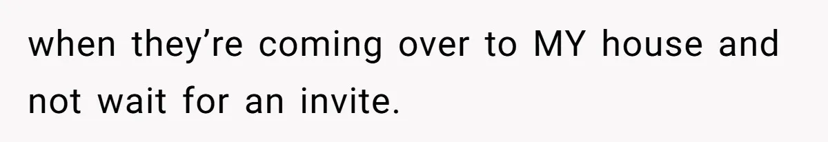 Mother In Law Treats Private Cabin Like An All Inclusive Resort For Her Extended Family when they’re coming over to MY house and not wait for an invite.