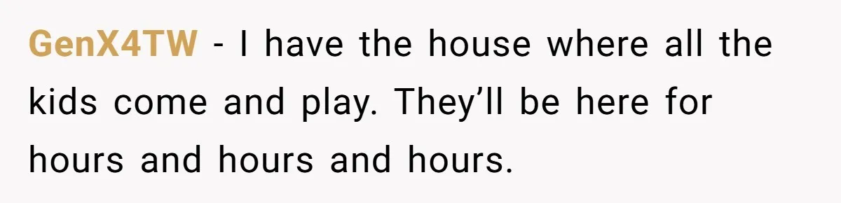 Neighbor Mom Stops Driving Friends Son To School After One Refused Favor GenX4TW − I have the house where all the kids come and play. They’ll be here for hours and hours and hours.
