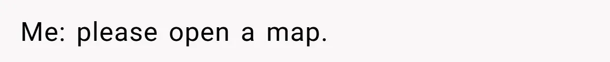 Me: please open a map.