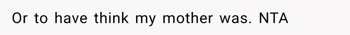 Or to have think my mother was. NTA