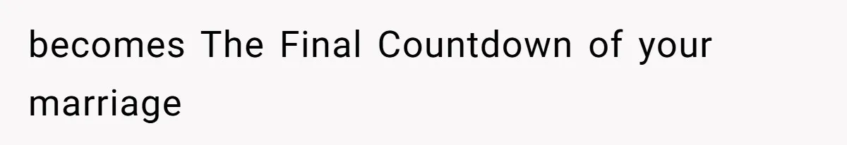 becomes The Final Countdown of your marriage