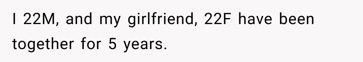 I 22M, and my girlfriend, 22F have been together for 5 years.