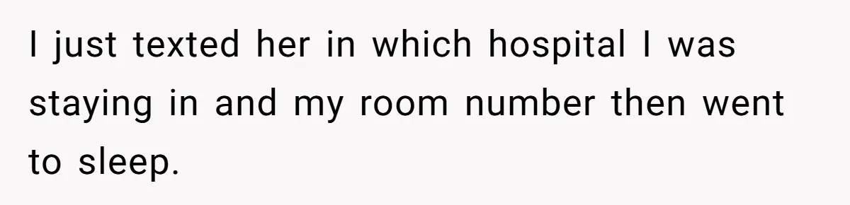 I just texted her in which hospital I was staying in and my room number then went to sleep.