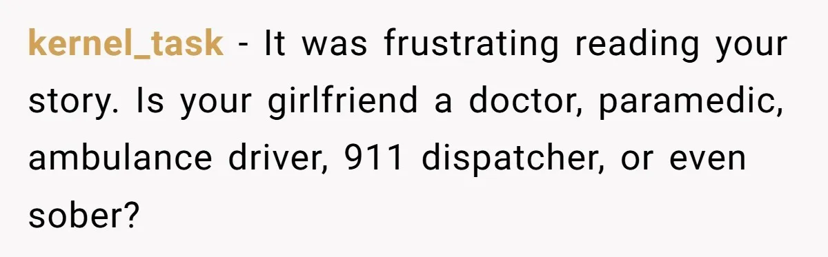 kernel_task − It was frustrating reading your story. Is your girlfriend a doctor, paramedic, ambulance driver, 911 dispatcher, or even sober?