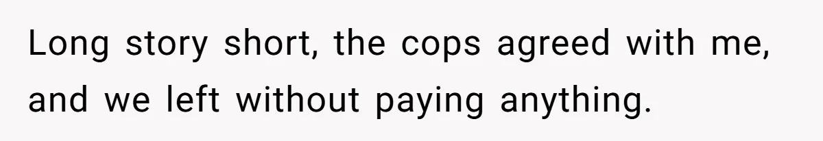 Couple Refuses To Pay Diner Bill Because Of Extra $9, Police Agrees And Lets Them Go Long story short, the cops agreed with me, and we left without paying anything.