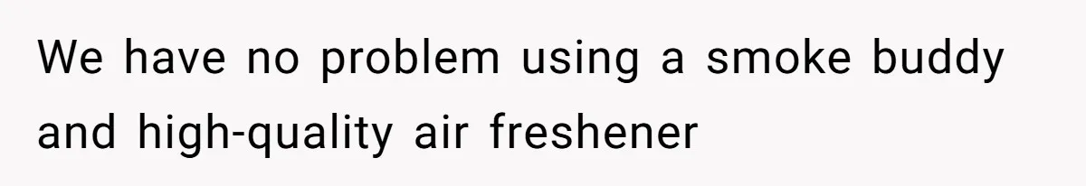 We have no problem using a smoke buddy and high-quality air freshener