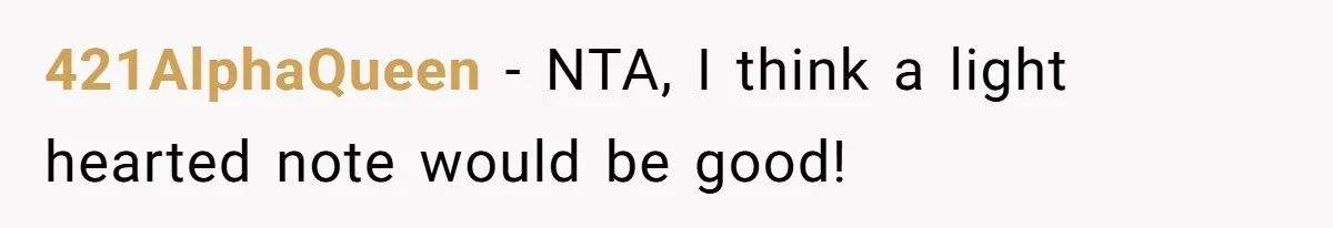 421AlphaQueen − NTA, I think a light hearted note would be good!