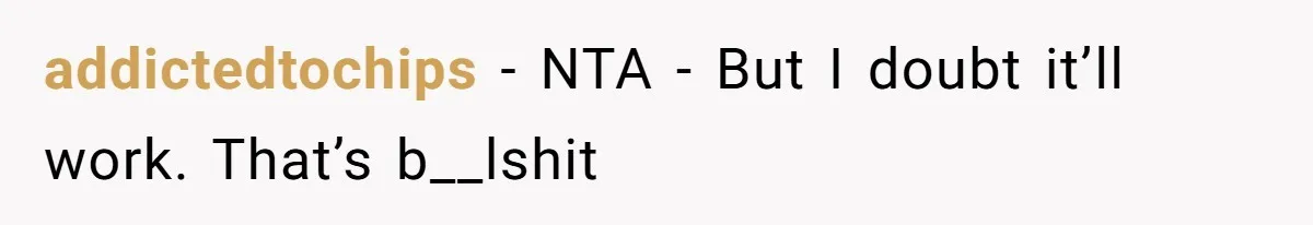 addictedtochips − NTA - But I doubt it’ll work. That’s b__lshit