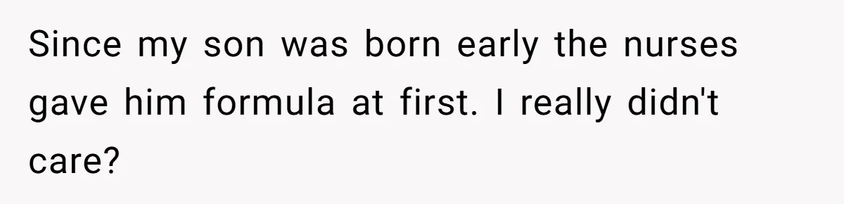They Threw Away a Newborn’s Formula, Then Told His Mother She Was “Overreacting” Since my son was born early the nurses gave him formula at first. I really didn't care?