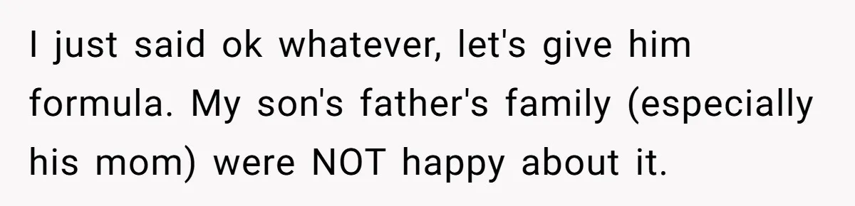 They Threw Away a Newborn’s Formula, Then Told His Mother She Was “Overreacting” I just said ok whatever, let's give him formula. My son's father's family (especially his mom) were NOT happy about it.