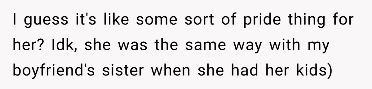 They Threw Away a Newborn’s Formula, Then Told His Mother She Was “Overreacting” I guess it's like some sort of pride thing for her? Idk, she was the same way with my boyfriend's sister when she had her kids)